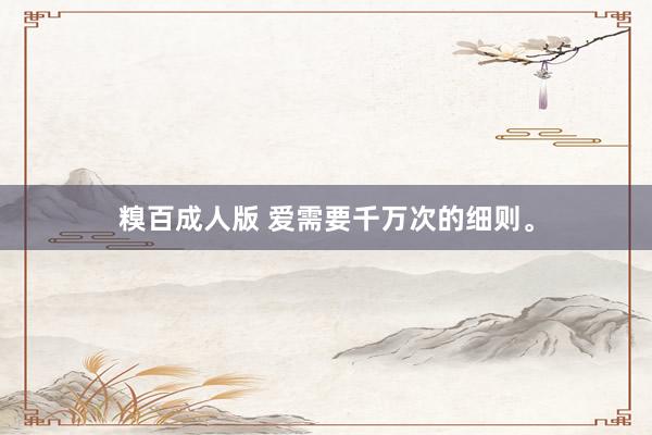 糗百成人版 爱需要千万次的细则。