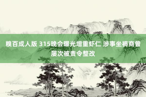 糗百成人版 315晚会曝光增重虾仁 涉事坐褥商曾屡次被责令整改