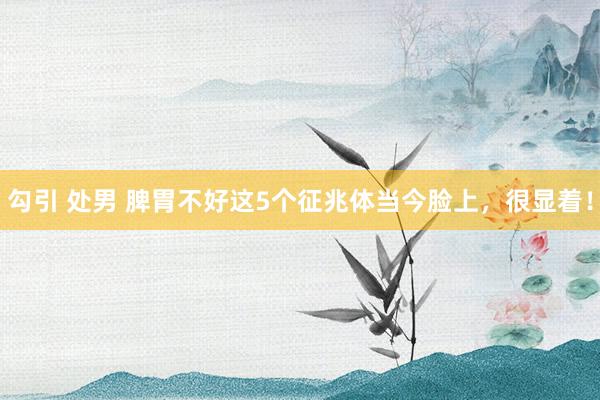 勾引 处男 脾胃不好这5个征兆体当今脸上,很显着!