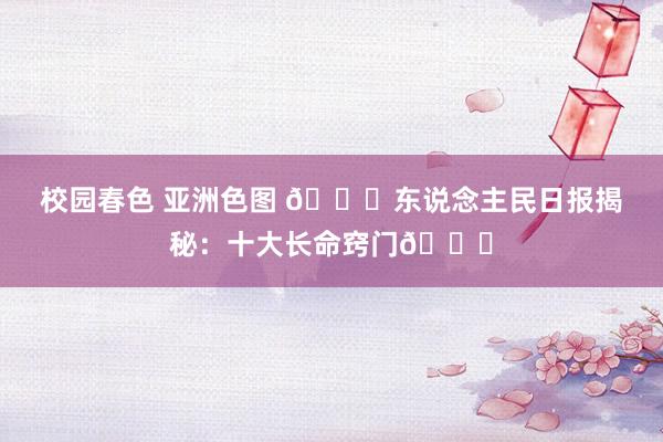 校园春色 亚洲色图 📚东说念主民日报揭秘：十大长命窍门🔑