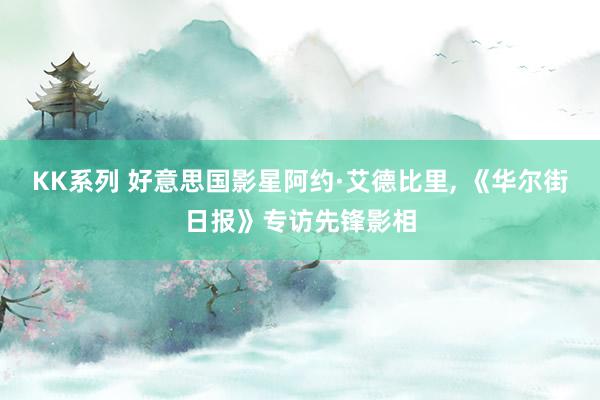 KK系列 好意思国影星阿约·艾德比里, 《华尔街日报》专访先锋影相